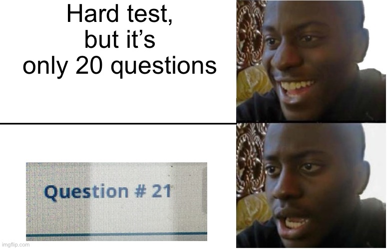 aaaaaaaaaaaaaaaaaaaaaaaaaaaaaaaaaaaaaaaaaaaaaaaaaaaaaaaaaaaa |  Hard test, but it’s only 20 questions | image tagged in disappointed black guy | made w/ Imgflip meme maker