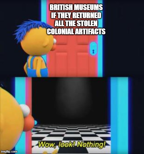 Wow, look nothing | BRITISH MUSEUMS IF THEY RETURNED ALL THE STOLEN COLONIAL ARTIFACTS | image tagged in wow look nothing | made w/ Imgflip meme maker