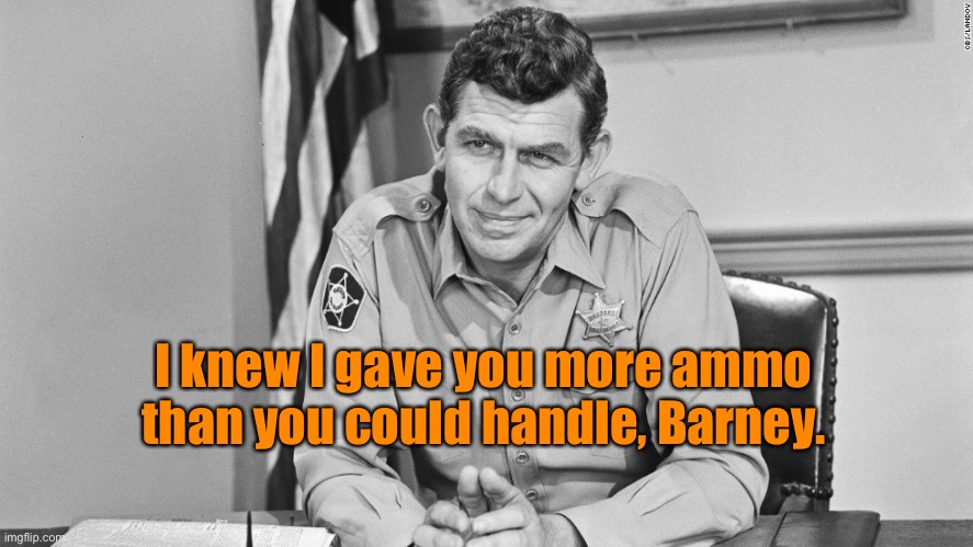 sheriff andy taylor | I knew I gave you more ammo than you could handle, Barney. | image tagged in sheriff andy taylor | made w/ Imgflip meme maker