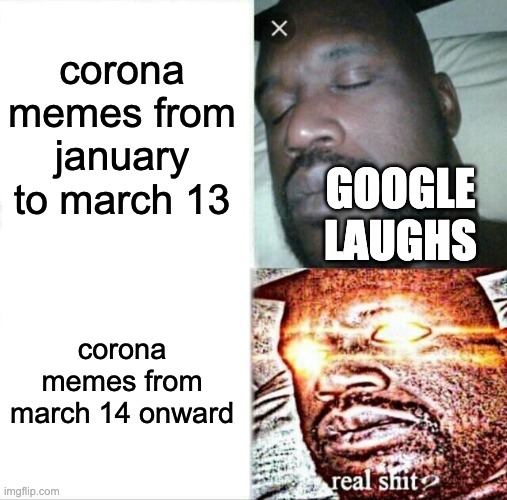 Sleeping Shaq Meme | corona memes from january to march 13 corona memes from march 14 onward GOOGLE LAUGHS | image tagged in memes,sleeping shaq | made w/ Imgflip meme maker