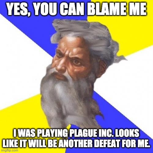 Advice God Meme | YES, YOU CAN BLAME ME I WAS PLAYING PLAGUE INC. LOOKS LIKE IT WILL BE ANOTHER DEFEAT FOR ME. | image tagged in memes,advice god | made w/ Imgflip meme maker