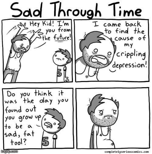 Sad through time | image tagged in comics/cartoons,crippling depression | made w/ Imgflip meme maker