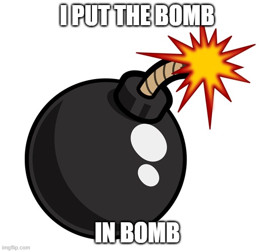 Bomb | I PUT THE BOMB; IN BOMB | image tagged in bomb,meme,funny,haha | made w/ Imgflip meme maker
