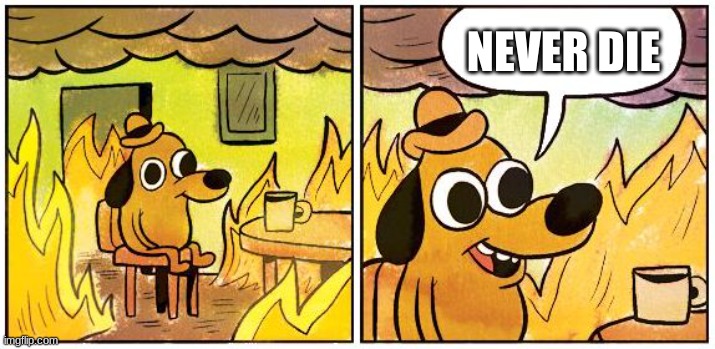 This is Fine (Blank) | NEVER DIE | image tagged in this is fine blank | made w/ Imgflip meme maker