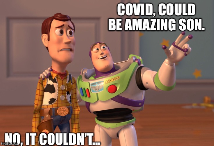 X, X Everywhere | COVID, COULD BE AMAZING SON. NO, IT COULDN’T... | image tagged in memes,x x everywhere | made w/ Imgflip meme maker