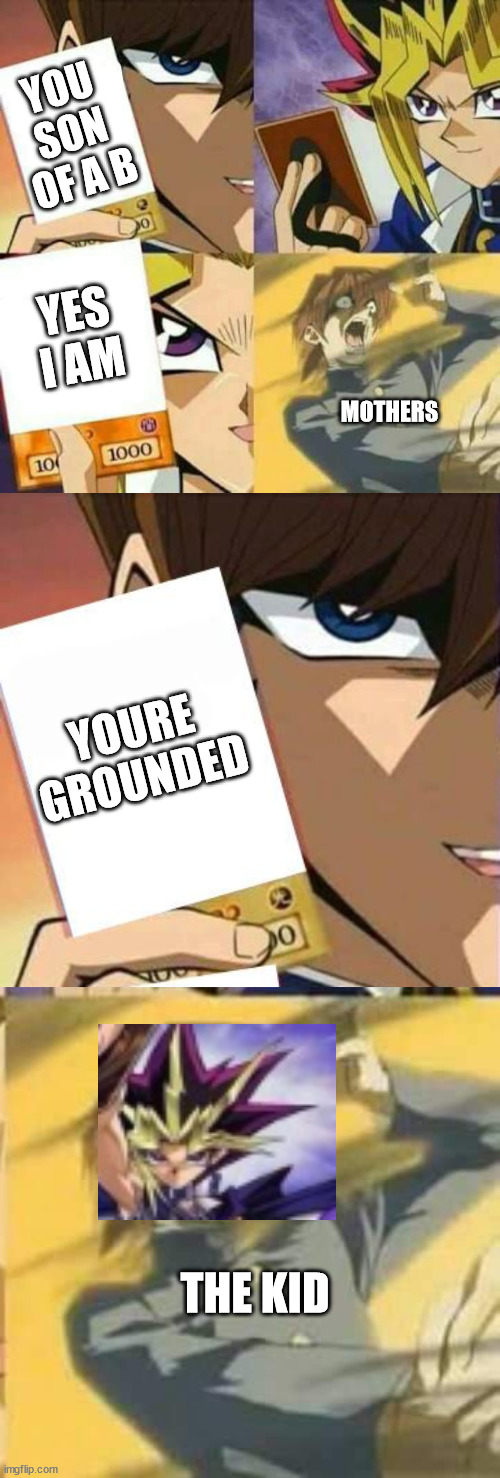 YOU SON OF A B; YES I AM; MOTHERS; YOURE GROUNDED; THE KID | image tagged in yu gi oh,yugioh card draw | made w/ Imgflip meme maker