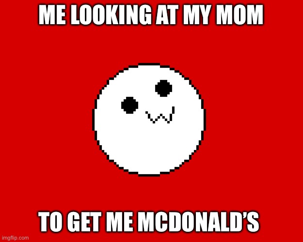 MOM I WANT MCDONALDS!!! |  ME LOOKING AT MY MOM; TO GET ME MCDONALD’S | image tagged in mcdonalds | made w/ Imgflip meme maker