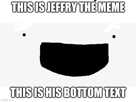 Jeffry the meme | THIS IS JEFFRY THE MEME; THIS IS HIS BOTTOM TEXT | image tagged in memes,meme,cute | made w/ Imgflip meme maker