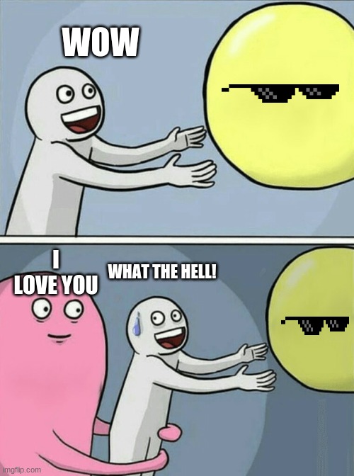 Running Away Balloon | WOW; I LOVE YOU; WHAT THE HELL! | image tagged in memes,running away balloon | made w/ Imgflip meme maker