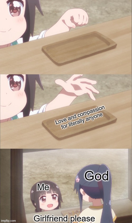 Yuu buys a cookie | Love and compassion for literally anyone; God; Me; Girlfriend please | image tagged in yuu buys a cookie,anime | made w/ Imgflip meme maker