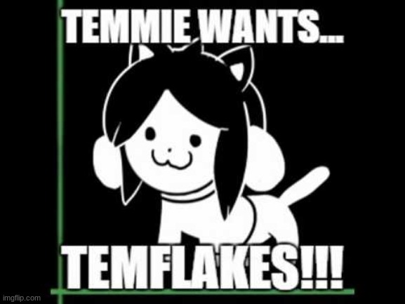 Temmie wants temflakes!!! | image tagged in temflakes | made w/ Imgflip meme maker