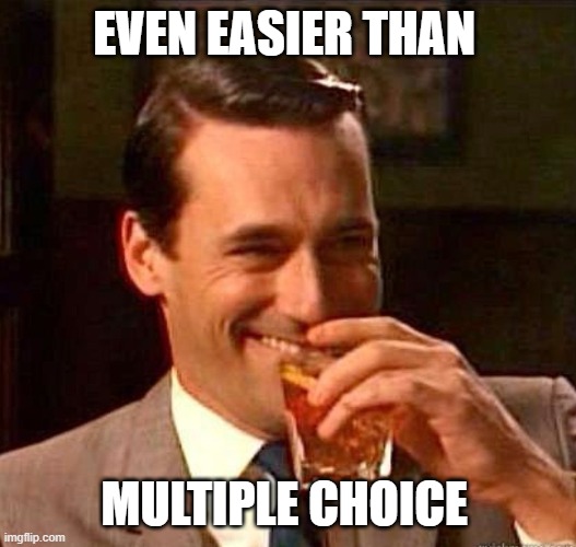 Mad Men | EVEN EASIER THAN MULTIPLE CHOICE | image tagged in mad men | made w/ Imgflip meme maker