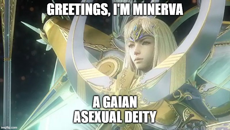 She's from Final Fantasy xD | GREETINGS, I'M MINERVA; A GAIAN ASEXUAL DEITY | image tagged in somebody give me some deities,final fantasy,deities,asexual,multiverse,lgbt | made w/ Imgflip meme maker