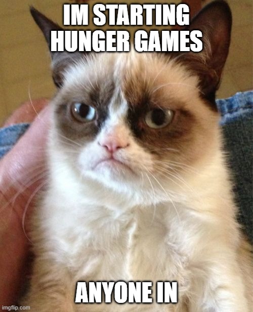 anyone? *crickets* | IM STARTING HUNGER GAMES; ANYONE IN | image tagged in memes,grumpy cat | made w/ Imgflip meme maker