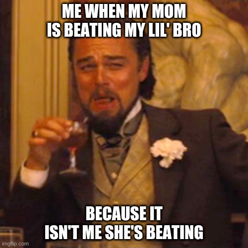 Laughing Leo | ME WHEN MY MOM IS BEATING MY LIL' BRO; BECAUSE IT ISN'T ME SHE'S BEATING | image tagged in memes,laughing leo | made w/ Imgflip meme maker