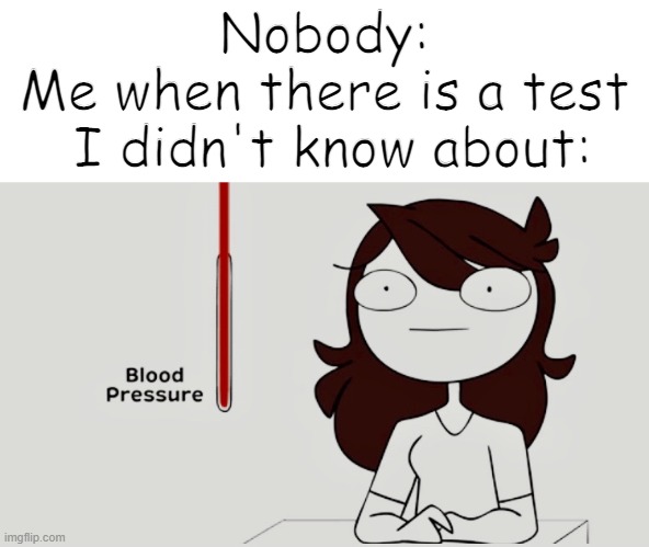 Jaiden animations blood pressure | Nobody:
Me when there is a test
 I didn't know about: | image tagged in jaiden animations blood pressure | made w/ Imgflip meme maker