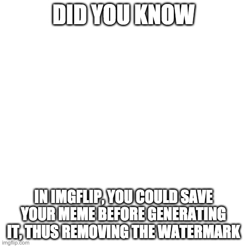 Blank Transparent Square Meme | DID YOU KNOW; IN IMGFLIP, YOU COULD SAVE YOUR MEME BEFORE GENERATING IT, THUS REMOVING THE WATERMARK | image tagged in memes,blank transparent square | made w/ Imgflip meme maker