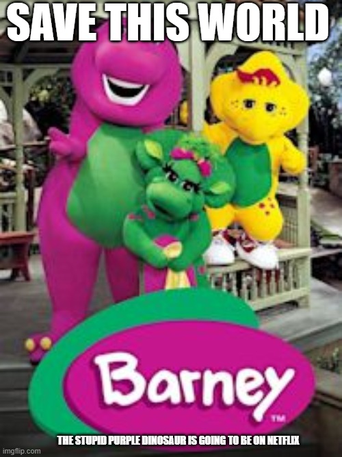 The Stupid Purple Dinosaur |  SAVE THIS WORLD; THE STUPID PURPLE DINOSAUR IS GOING TO BE ON NETFLIX | image tagged in barney,save this world,the stupid purple dinosaur | made w/ Imgflip meme maker