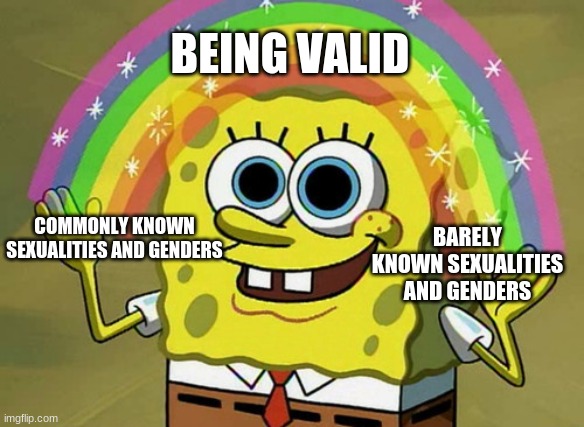 Imagination Spongebob Meme | BEING VALID; BARELY KNOWN SEXUALITIES AND GENDERS; COMMONLY KNOWN SEXUALITIES AND GENDERS | image tagged in memes,imagination spongebob | made w/ Imgflip meme maker