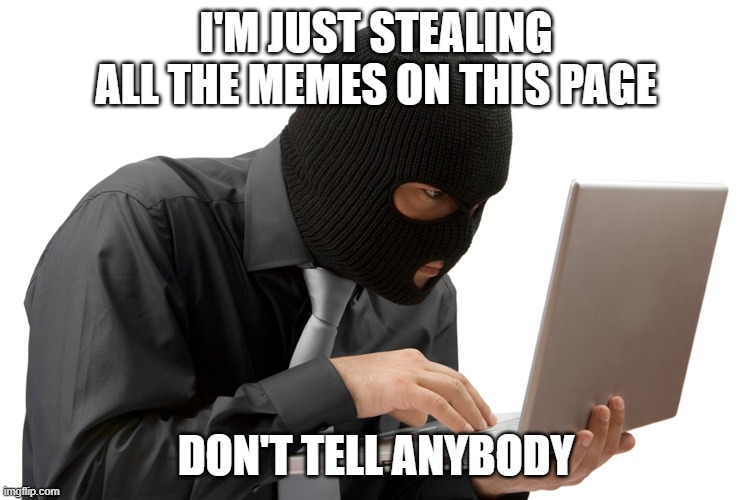 THIS IS A ROBBERY PUT THE MEMES IN THE BAG! | I'M JUST STEALING ALL THE MEMES ON THIS PAGE; DON'T TELL ANYBODY | image tagged in thief,memes | made w/ Imgflip meme maker