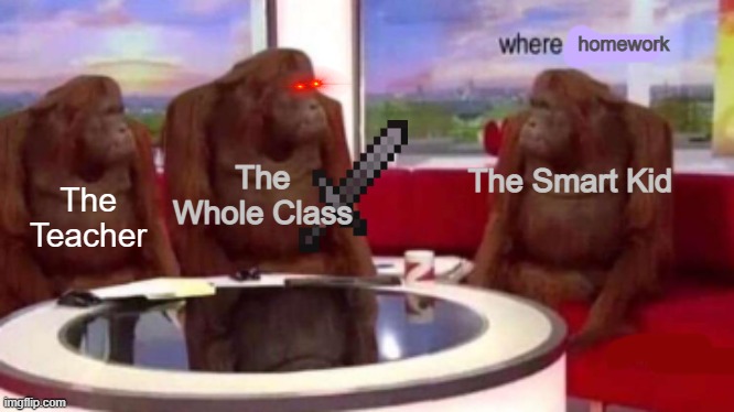 KILL HIM | homework; The Whole Class; The Smart Kid; The Teacher | image tagged in where banana blank | made w/ Imgflip meme maker
