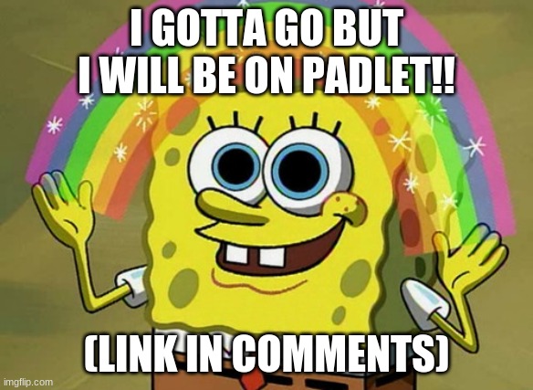 *vibing to low by lund* | I GOTTA GO BUT I WILL BE ON PADLET!! (LINK IN COMMENTS) | image tagged in memes,imagination spongebob | made w/ Imgflip meme maker