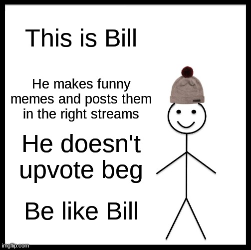 Be Like Bill | This is Bill; He makes funny memes and posts them in the right streams; He doesn't upvote beg; Be like Bill | image tagged in memes,be like bill | made w/ Imgflip meme maker