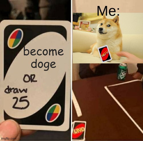 UNO Draw 25 Cards Meme | Me:; become doge | image tagged in memes,uno draw 25 cards | made w/ Imgflip meme maker