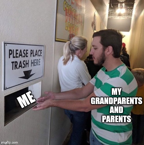 Please Place Trash Here | MY GRANDPARENTS AND PARENTS; ME | image tagged in please place trash here | made w/ Imgflip meme maker