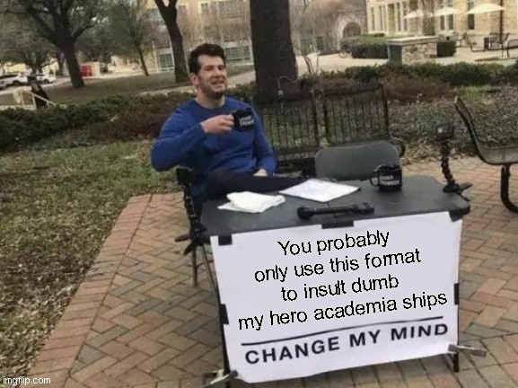 Change my mind | You probably only use this format to insult dumb my hero academia ships | image tagged in memes,change my mind,anime,funny,relatable,trololol | made w/ Imgflip meme maker