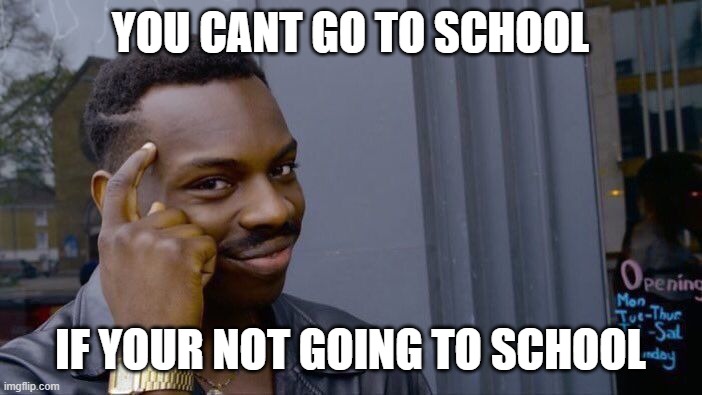 Roll Safe Think About It | YOU CANT GO TO SCHOOL; IF YOUR NOT GOING TO SCHOOL | image tagged in memes,roll safe think about it | made w/ Imgflip meme maker