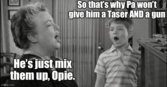 opie taylor | So that’s why Pa won’t give him a Taser AND a gun He’s just mix them up, Opie. | image tagged in opie taylor | made w/ Imgflip meme maker