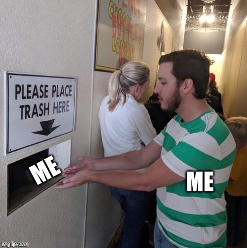 . | ME; ME | image tagged in please place trash here | made w/ Imgflip meme maker