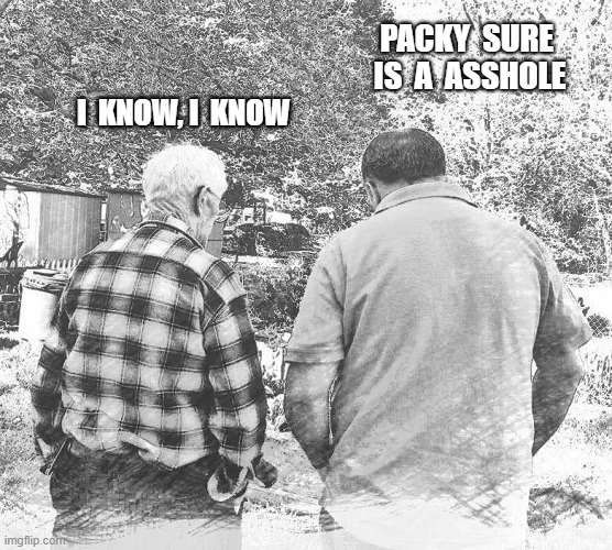 PACKY  SURE  IS  A  ASSHOLE; I  KNOW, I  KNOW | made w/ Imgflip meme maker