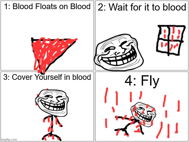 This sounds weird but eh. | 1: Blood Floats on Blood; 2: Wait for it to blood; 3: Cover Yourself in blood; 4: Fly | image tagged in memes,blank comic panel 2x2 | made w/ Imgflip meme maker