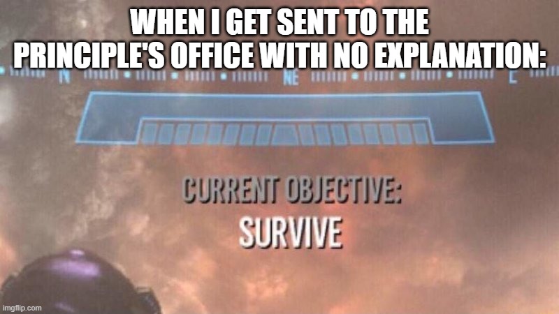 Current Objective: Survive | WHEN I GET SENT TO THE PRINCIPLE'S OFFICE WITH NO EXPLANATION: | image tagged in current objective survive | made w/ Imgflip meme maker