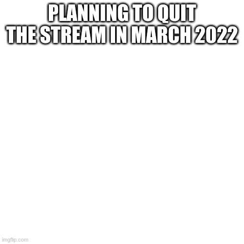 Sorry MEMES_OVERLOAD, I Like MS_MEMER_GROUP better | PLANNING TO QUIT THE STREAM IN MARCH 2022 | image tagged in memes,blank transparent square | made w/ Imgflip meme maker
