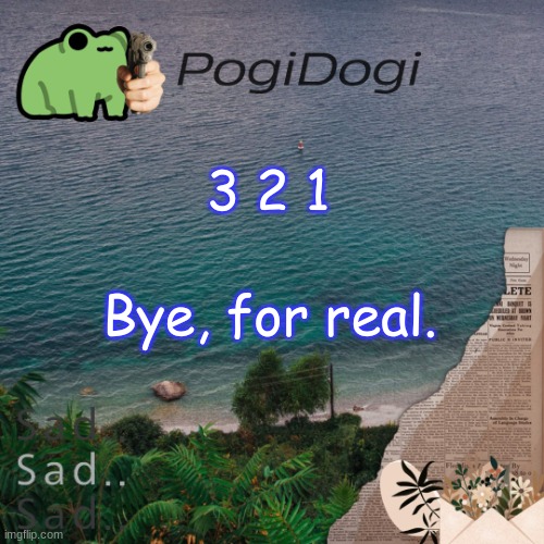 PogiDogi | 3 2 1; Bye, for real. | image tagged in pogidogi | made w/ Imgflip meme maker