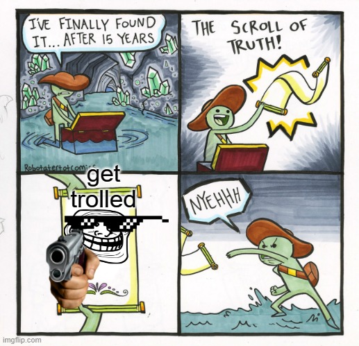 The Scroll Of Truth Meme | get trolled | image tagged in memes,the scroll of truth | made w/ Imgflip meme maker