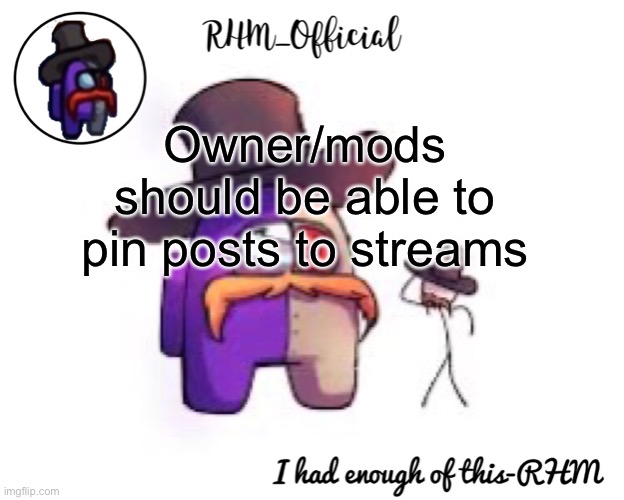 Just like Reddit | Owner/mods should be able to pin posts to streams | image tagged in rhm_offical temp,imgflip | made w/ Imgflip meme maker