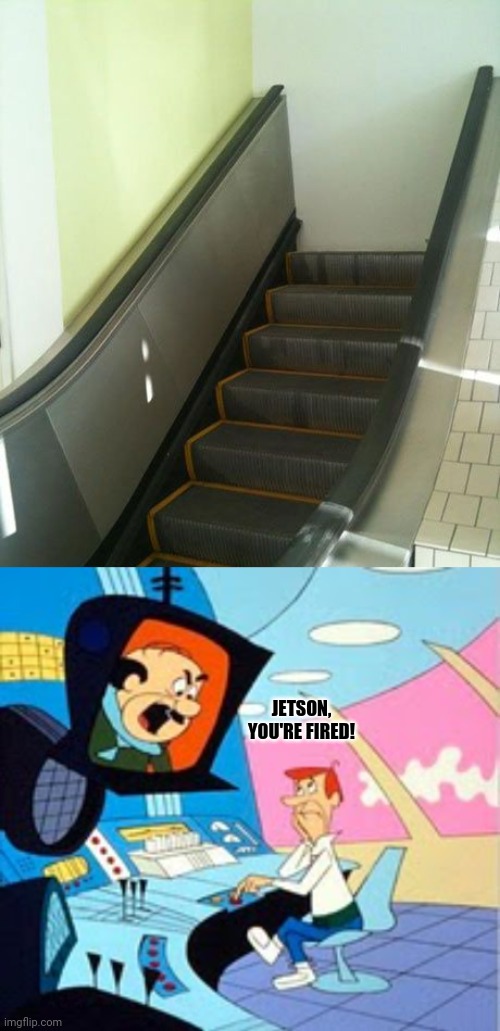 Escalator | JETSON, YOU'RE FIRED! | image tagged in you're fired - jetsons,you had one job,memes,meme,funny,escalator | made w/ Imgflip meme maker