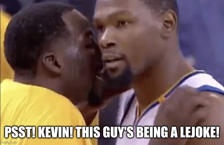 Kevin Durant Draymond Green | PSST! KEVIN! THIS GUY'S BEING A LEJOKE! | image tagged in kevin durant draymond green | made w/ Imgflip meme maker