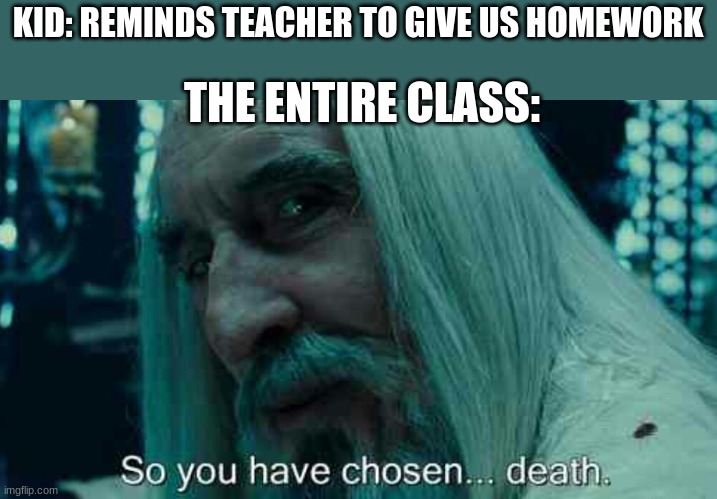 So you have chosen death | KID: REMINDS TEACHER TO GIVE US HOMEWORK; THE ENTIRE CLASS: | image tagged in so you have chosen death | made w/ Imgflip meme maker
