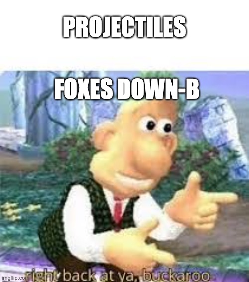 true | PROJECTILES; FOXES DOWN-B | image tagged in right back at you buckaroo | made w/ Imgflip meme maker