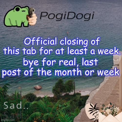 PogiDogi | Official closing of this tab for at least a week. bye for real, last post of the month or week | image tagged in pogidogi | made w/ Imgflip meme maker