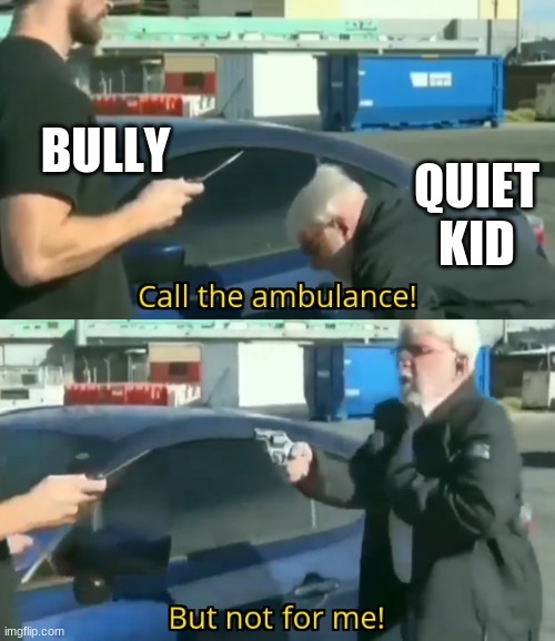 Call an ambulance but not for me | BULLY; QUIET KID | image tagged in call an ambulance but not for me | made w/ Imgflip meme maker