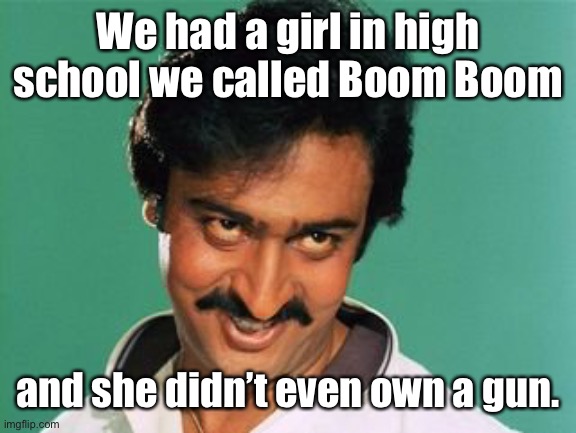 pervert look | We had a girl in high school we called Boom Boom and she didn’t even own a gun. | image tagged in pervert look | made w/ Imgflip meme maker
