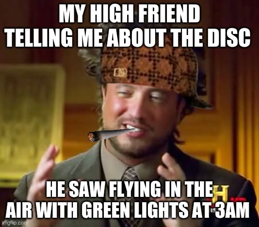 high friend | MY HIGH FRIEND TELLING ME ABOUT THE DISC; HE SAW FLYING IN THE AIR WITH GREEN LIGHTS AT 3AM | image tagged in memes,ancient aliens | made w/ Imgflip meme maker