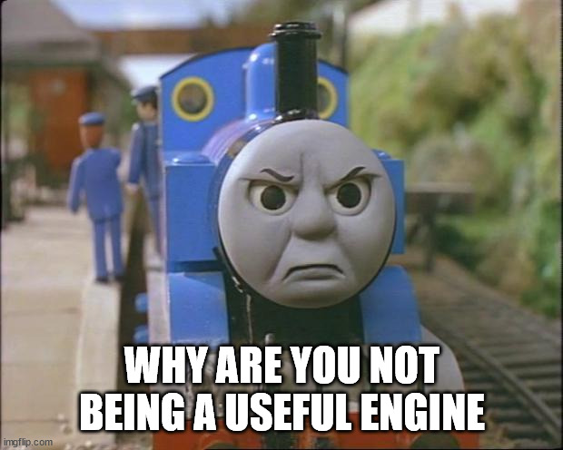 Thomas the tank engine | WHY ARE YOU NOT BEING A USEFUL ENGINE | image tagged in thomas the tank engine | made w/ Imgflip meme maker