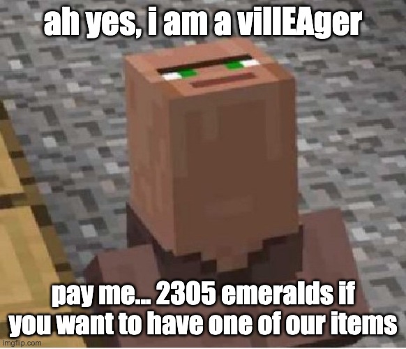 Minecraft Villager Looking Up | ah yes, i am a villEAger pay me... 2305 emeralds if you want to have one of our items | image tagged in minecraft villager looking up | made w/ Imgflip meme maker
